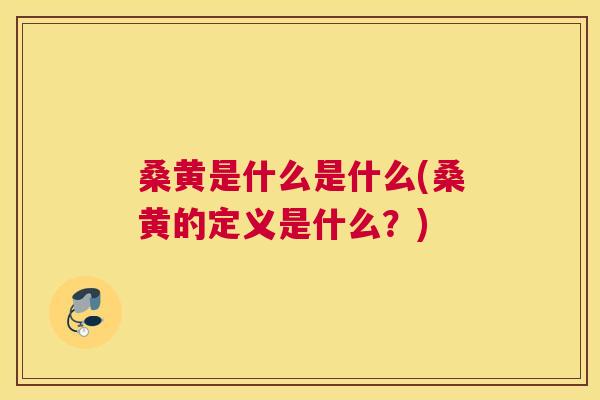 桑黄是什么是什么(桑黄的定义是什么？)