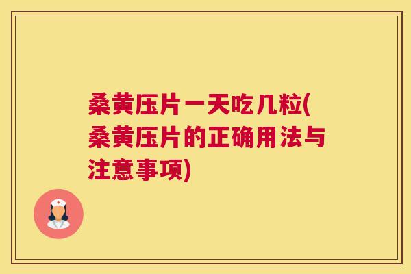 桑黄压片一天吃几粒(桑黄压片的正确用法与注意事项)