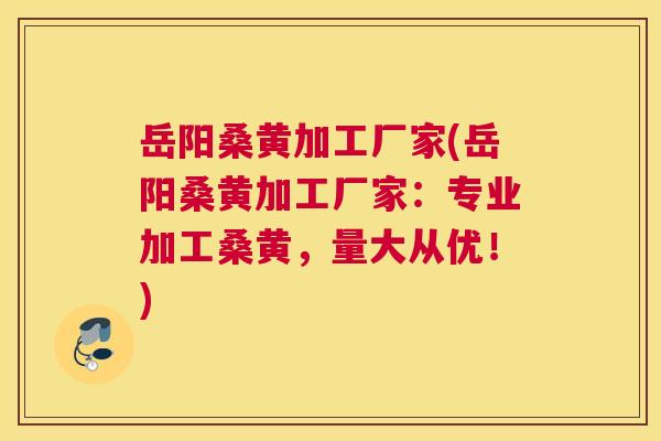 岳阳桑黄加工厂家(岳阳桑黄加工厂家：专业加工桑黄，量大从优！)