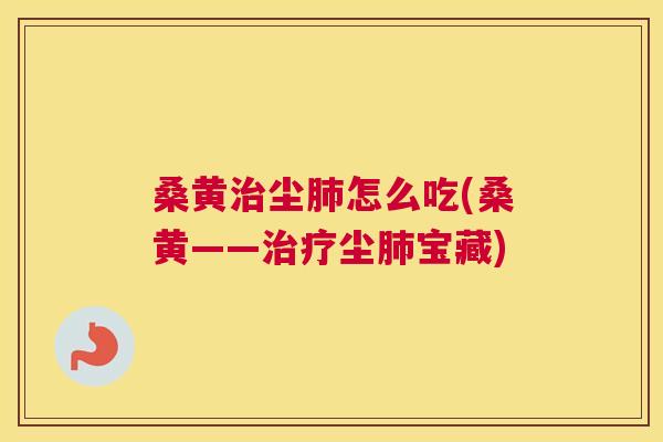 桑黄尘怎么吃(桑黄——尘宝藏)