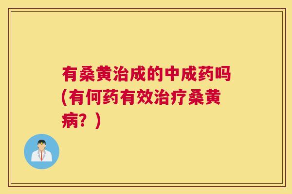 有桑黄成的中成药吗(有何药有效桑黄？)