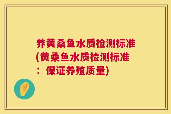 养黄桑鱼水质检测标准(黄桑鱼水质检测标准:保证养殖质量) 养黄桑鱼水质检测标准(黄桑鱼水质检测标准:保证养殖质量)