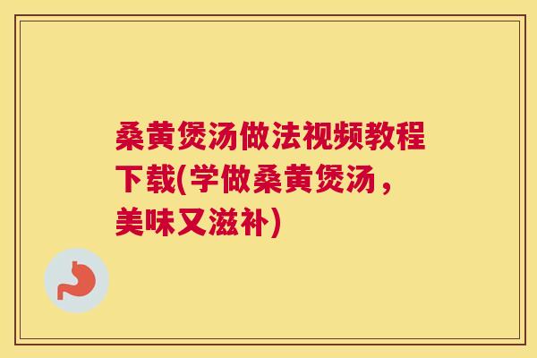 桑黄煲汤做法视频教程下载(学做桑黄煲汤,美味又滋补) 桑黄煲汤做法视频教程下载(学做桑黄煲汤,美味又滋补)