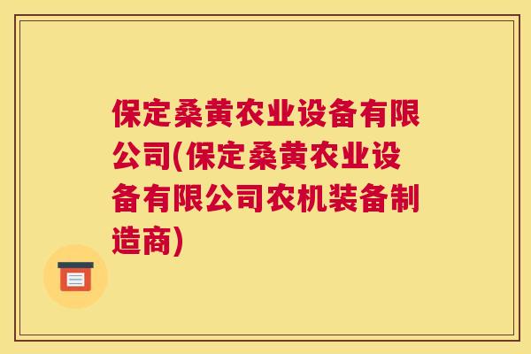 保定桑黄农业设备有限公司(保定桑黄农业设备有限公司农机装备制造商) 保定桑黄农业设备有限公司(保定桑黄农业设备有限公司农机装备制造商)