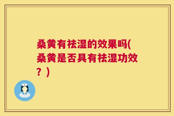 桑黄有祛湿的效果吗(桑黄是否具有祛湿功效？)