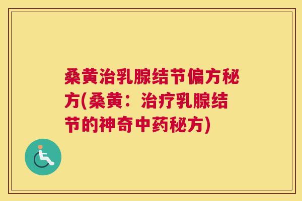 桑黄乳腺结节偏方秘方(桑黄:乳腺结节的神奇秘方) 桑黄乳腺结节偏方秘方(桑黄:乳腺结节的神奇秘方)