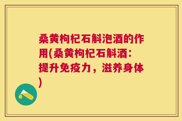 桑黄枸杞石斛泡酒的作用(桑黄枸杞石斛酒:提升力,滋养身体) 桑黄枸杞石斛泡酒的作用(桑黄枸杞石斛酒:提升力,滋养身体)
