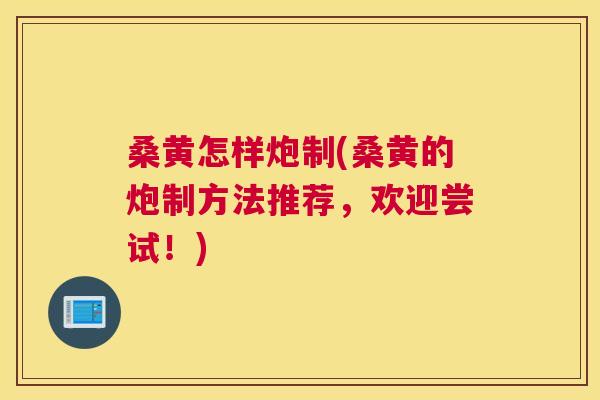 桑黄怎样炮制(桑黄的炮制方法推荐,欢迎尝试!) 桑黄怎样炮制(桑黄的炮制方法推荐,欢迎尝试!)