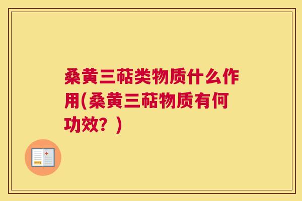 桑黄三萜类物质什么作用(桑黄三萜物质有何功效？)
