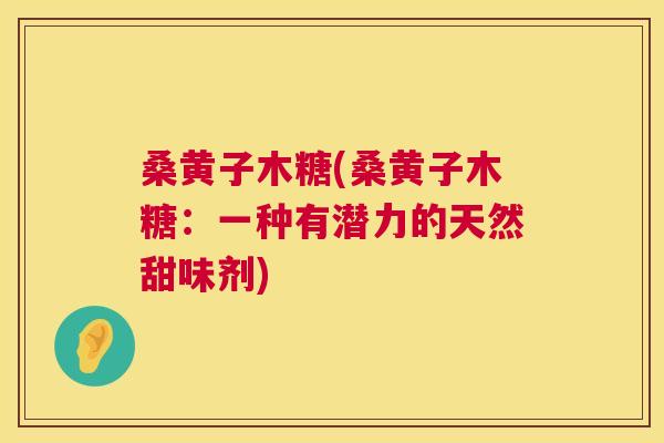 桑黄子木糖(桑黄子木糖：一种有潜力的天然甜味剂)