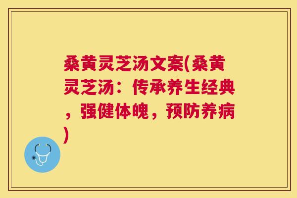桑黄灵芝汤文案(桑黄灵芝汤：传承养生经典，强健体魄，养)