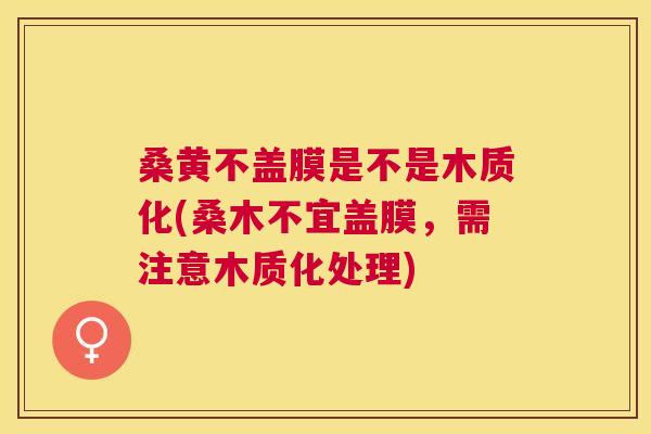 桑黄不盖膜是不是木质化(桑木不宜盖膜，需注意木质化处理)