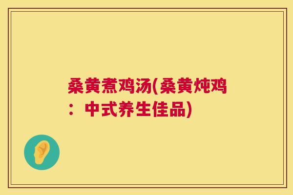 桑黄煮鸡汤(桑黄炖鸡：中式养生佳品)