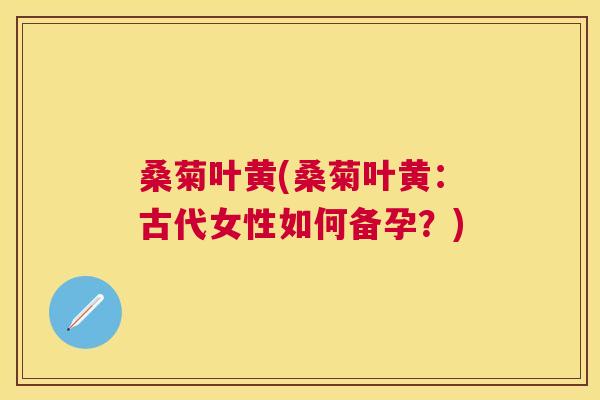 桑菊叶黄(桑菊叶黄：古代女性如何备孕？)