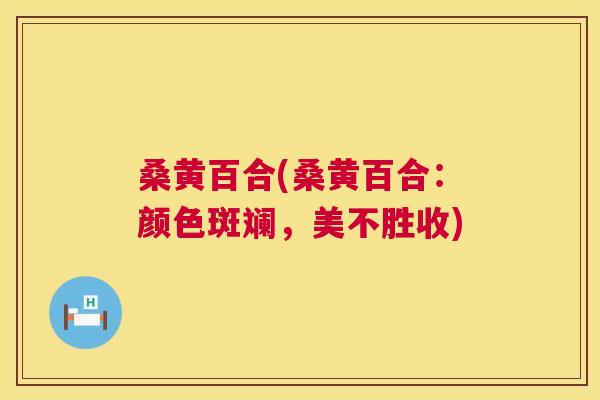 桑黄百合(桑黄百合：颜色斑斓，美不胜收)