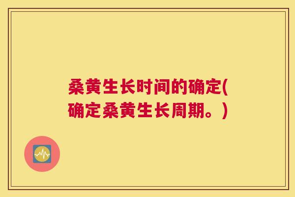 桑黄生长时间的确定(确定桑黄生长周期。)