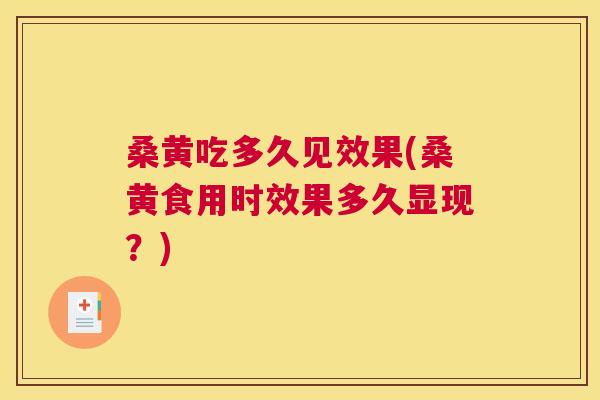 桑黄吃多久见效果(桑黄食用时效果多久显现？)