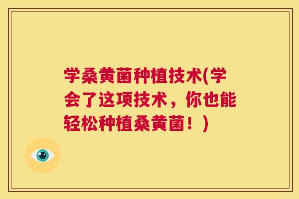 学桑黄菌种植技术(学会了这项技术，你也能轻松种植桑黄菌！)