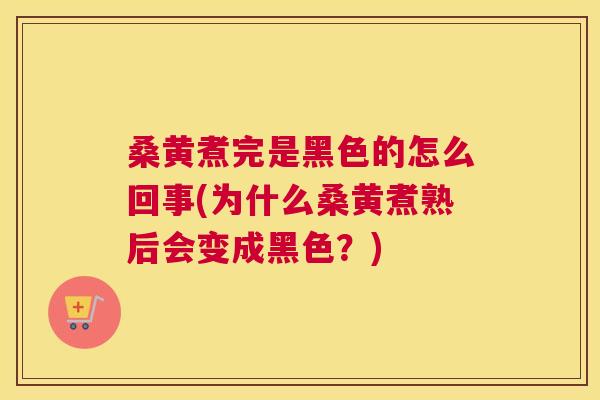 桑黄煮完是黑色的怎么回事(为什么桑黄煮熟后会变成黑色？)
