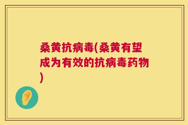 桑黄抗(桑黄有望成为有效的抗)
