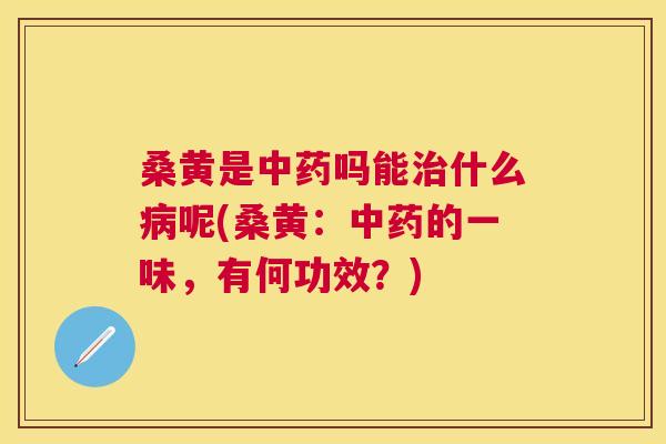 桑黄是吗能什么呢(桑黄：的一味，有何功效？)