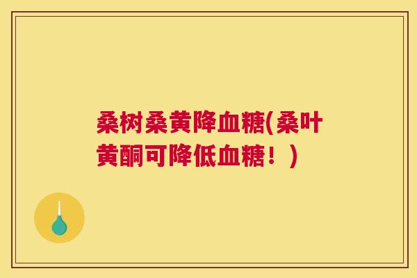 桑树桑黄降(桑叶黄酮可降低！)