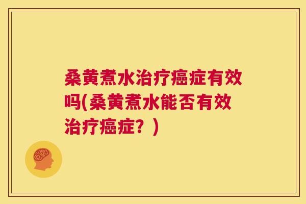 桑黄煮水症有效吗(桑黄煮水能否有效症？)