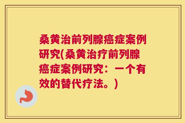 桑黄症案例研究(桑黄症案例研究：一个有效的替代疗法。)