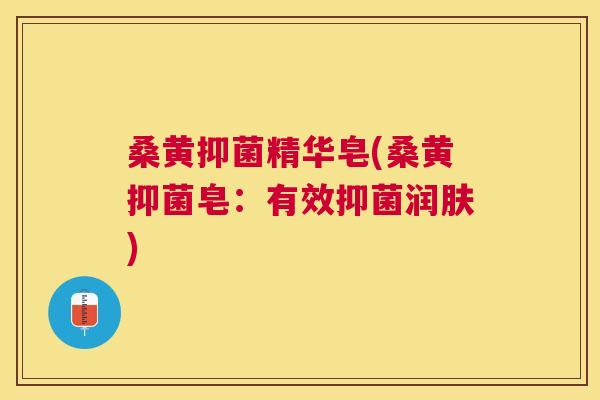 桑黄抑菌精华皂(桑黄抑菌皂：有效抑菌润肤)