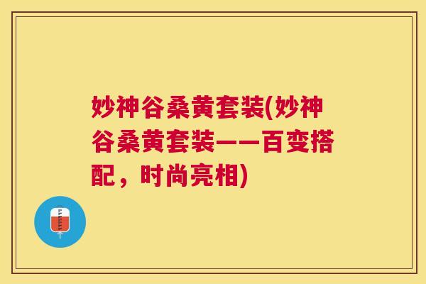 妙神谷桑黄套装(妙神谷桑黄套装——百变搭配，时尚亮相)