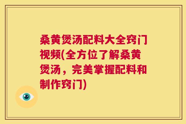 桑黄煲汤配料大全窍门视频(全方位了解桑黄煲汤，完美掌握配料和制作窍门)