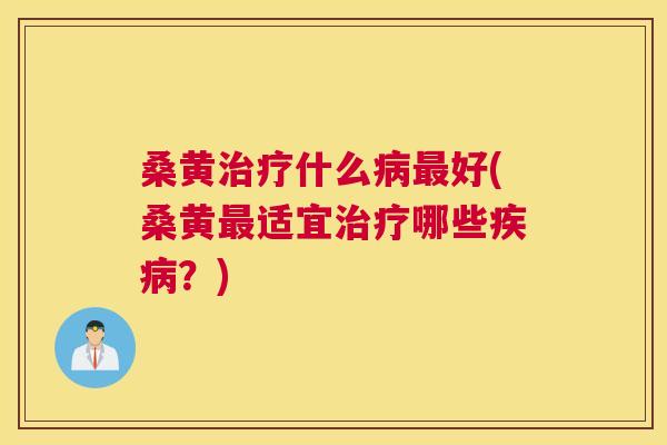桑黄什么好(桑黄适宜哪些？)