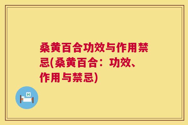 桑黄百合功效与作用禁忌(桑黄百合：功效、作用与禁忌)