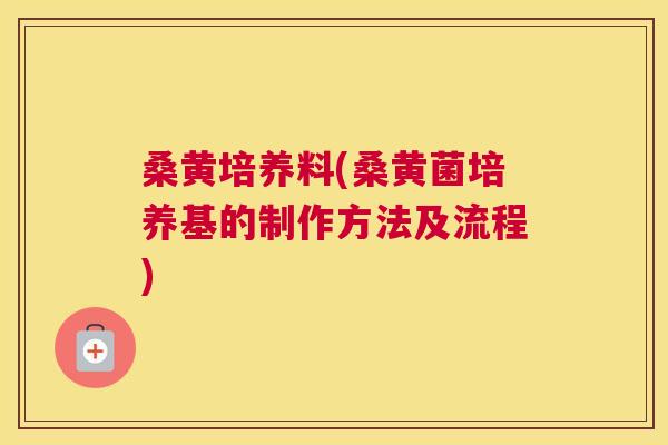桑黄培养料(桑黄菌培养基的制作方法及流程)