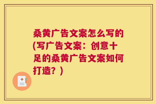 桑黄广告文案怎么写的(写广告文案：创意十足的桑黄广告文案如何打造？)