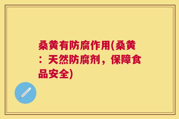 桑黄有防腐作用(桑黄：天然防腐剂，保障食品安全)