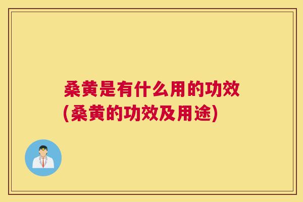 桑黄是有什么用的功效(桑黄的功效及用途)