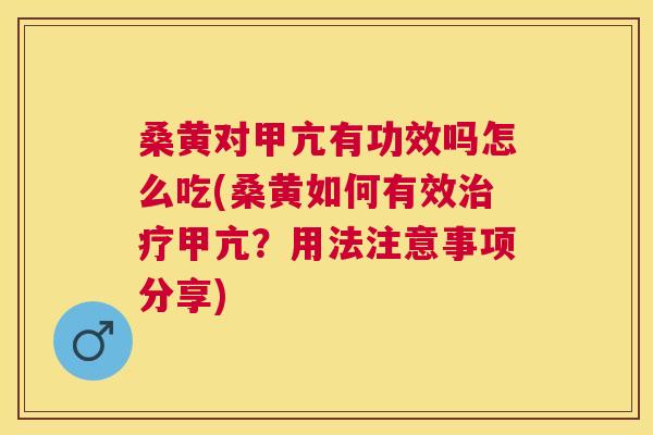 桑黄对甲亢有功效吗怎么吃(桑黄如何有效甲亢？用法注意事项分享)