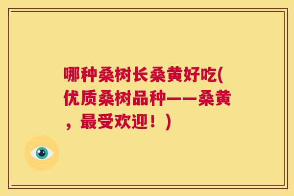 哪种桑树长桑黄好吃(优质桑树品种——桑黄，受欢迎！)