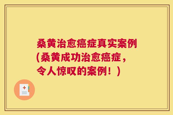 桑黄愈症真实案例(桑黄成功愈症，令人惊叹的案例！)
