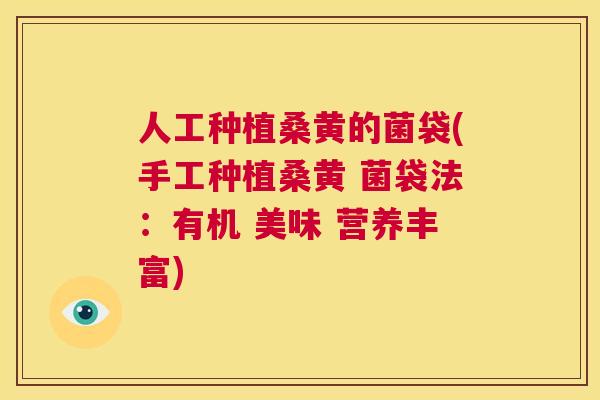 人工种植桑黄的菌袋(手工种植桑黄 菌袋法：有机 美味 营养丰富)