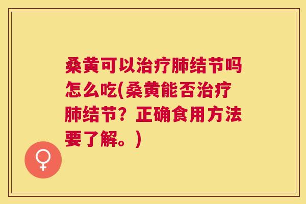 桑黄可以结节吗怎么吃(桑黄能否结节？正确食用方法要了解。)