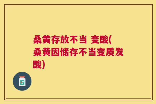 桑黄存放不当 变酸(桑黄因储存不当变质发酸)