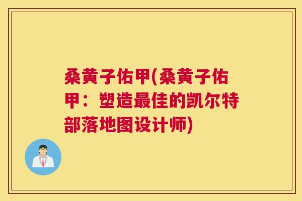 桑黄子佑甲(桑黄子佑甲：塑造佳的凯尔特部落地图设计师)