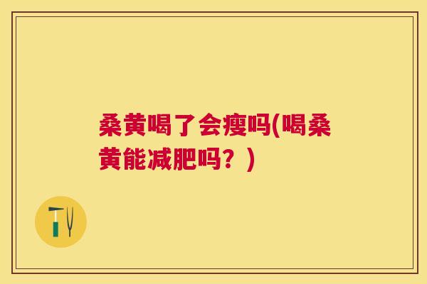 桑黄喝了会瘦吗(喝桑黄能吗？)