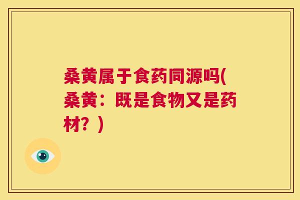 桑黄属于食药同源吗(桑黄：既是食物又是药材？)
