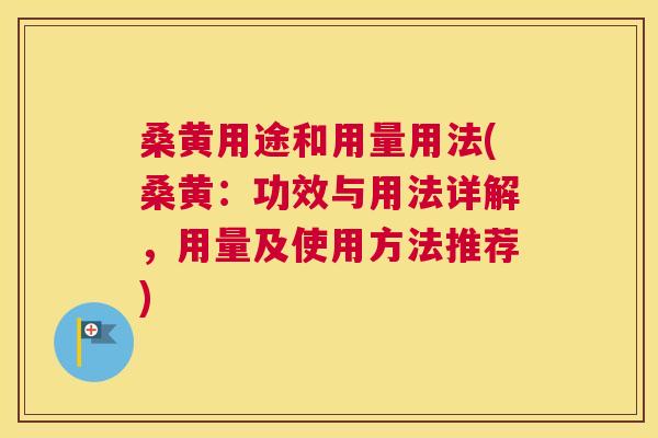 桑黄用途和用量用法(桑黄：功效与用法详解，用量及使用方法推荐)