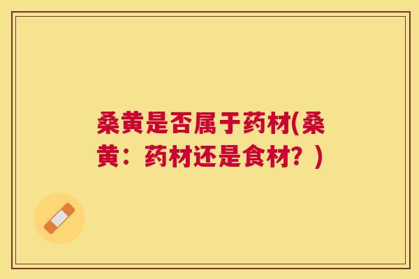 桑黄是否属于药材(桑黄：药材还是食材？)