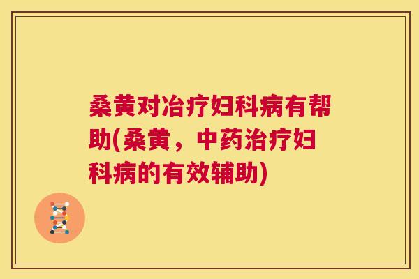 桑黄对冶疗有帮助(桑黄，的有效辅助)