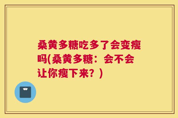桑黄多糖吃多了会变瘦吗(桑黄多糖：会不会让你瘦下来？)